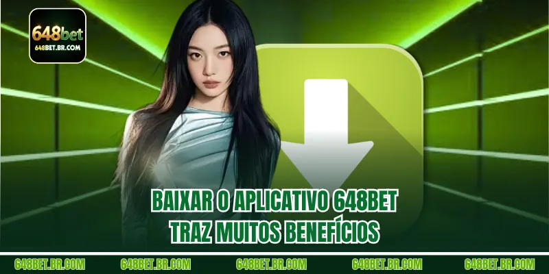 Baixar o aplicativo 648BET traz muitos benefícios
