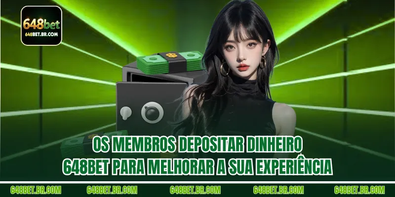 Os membros Depositar dinheiro 648BET para melhorar a sua experiência