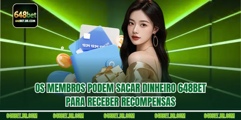 Os membros podem Sacar dinheiro 648BET para receber recompensas